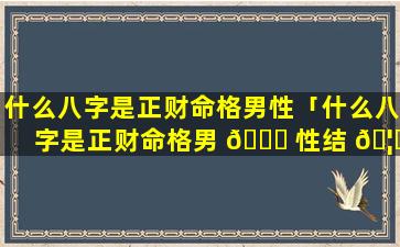 什么八字是正财命格男性「什么八字是正财命格男 🐅 性结 🦁 婚」